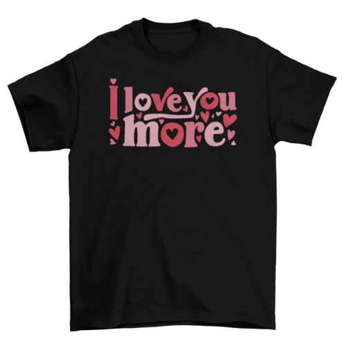 I Love You More T-shirt