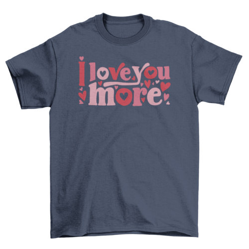 I Love You More T-shirt