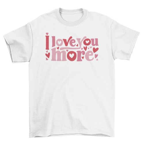 I Love You More T-shirt