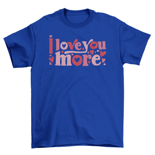 I Love You More T-shirt